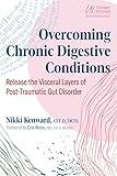 Overcoming Chronic Digestive Conditions: Release the Visceral Layers of Post-Traumatic Gut Disorder