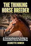 The Thinking Horse Breeder: A comprehensive guide to successful horse breeding