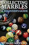 Collecting Marbles: A Beginner's Guide: Learn how to RECOGNIZE the Classic Marbles IDENTIFY the Nine Basic Marble Features PLAY the Old Game of Ringer