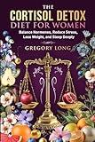 The Cortisol Detox Diet for Women: Balance Hormones, Reduce Stress, Lose Weight, and Sleep Deeply (Natural Health Detox Series)