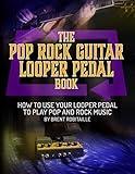 The Pop Rock Guitar Looper Pedal Book: How to Use Your Looper Pedal to Play Pop and Rock Music