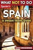 What Not To Do - Spain (A Unique Travel Guide): Plan Your Spanish Adventure With Expert Advice and Insider Tips: Travel With Confidence, Avoid Common ... & Nature (What NOT To Do - Travel Guides)