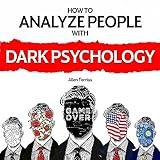 How to Analyze People with Dark Psychology: The Complete Guide to Predict People's Emotions, Manipulation, and Personality Types: Techniques to Read People & Protect Yourself from Mind Manipulation