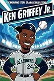 Ken Griffey Jr.: The Inspiring Story of a Baseball Legend- An Ultimate Biography for Kids About the Home Run King, Gold Glove Winner, and Hall of Fame Icon. (Inspiring Children Sport Biography)