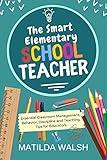 The Smart Elementary School Teacher - Essential Classroom Management, Behavior, Discipline and Teaching Tips for Educators (School Teacher Success)