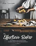The Effortless Baker: Your Complete Step-by-Step Guide to Decadent, Showstopping Sweets and Treats
