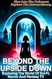 BEYOND THE UPSIDE DOWN: Exploring The World Of Sci-Fi, Horror And Fantasy TV
