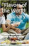 "Flavors of the World: A Culinary Journey": "Exploring Global Cuisine Through Taste and Tradition"