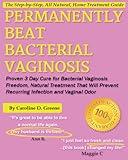 Permanently Beat Bacterial Vaginosis: Proven 3 Day Cure for Bacterial Vaginosis Freedom, Natural Treatment That Will Prevent Recurring Infection and Vaginal Odor (Women's Health Expert Series)