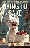 Dying To Bake (A Right Royal Cozy Investigation Mystery): A female amateur sleuth whodunnit with a hint of humour