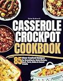 Casserole Crockpot Cookbook: 85 Slow-Cooked Recipes for Breakfasts, Main Dishes, Beef, Pork, Sides & Sweet Treats