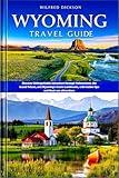 Wyoming Travel Guide: Discover Unforgettable Adventure through Yellowstone, the Grand Tetons, and Wyoming’s Iconic Landmarks, with insider tips and Must-see attractions