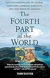 The Fourth Part of the World: An Astonishing Epic of Global Discovery, Imperial Ambition, and the Birth of America