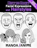 How to Draw Facial Expressions and Hairstyles Manga and Anime: The complete guide to drawing faces and feelings, design your own manga-style characters. (Anatomy for Artists)