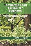 Temperate Food Forests For Beginners: Everything you need to know about growing an Edible Forest Garden in a temperate climate