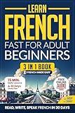 Learn French Fast for Adult Beginners: 3-in-1 Workbook: Master French with 15-Minute Daily Lessons, Practical Exercises, Useful Words & Phrases, and Essential ... Rules to Live By (Easy French Book 2)