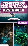 Cenotes Of The Yucatán Peninsula Travel Guide: Nature, Myth, And Mystery Beneath The Surface Of The Yucatán (Global Adventure Book 81)