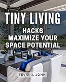 Tiny Living Hacks: Maximize Your Space Potential: Transform Your Home with These Ingenious Small Space Solutions.