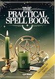 The Practical Spell Book: A Comprehensive Step-by-Step Guide of Spells & Potions for Every Need and Intention for Witches (Practical Witchcraft Book 2)