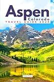 Aspen Travel Guide: Your Comprehensive Guide to Aspen's Best Attractions, Dining, and Accommodations with an Essential Planner for the Ultimate Adventure (The Colorado Essential Guidebook Series)