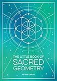 The Little Book of Sacred Geometry: How to Harness the Power of Cosmic Patterns, Signs and Symbols