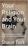 Your Religion and Your Brain: Understanding the brain in terms of ancient Zoroastrianism