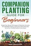 Companion Planting Guide for Beginners: Simple Year-Round Techniques to Maximize Harvests, Grow Healthier Plants, and Control Pests Naturally for an Eco-Friendly Garden in Any Space