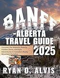 Banff-Alberta Travel Guide 2025 (Full Cover): Uncover the Majestic Beauty, Hidden Gems, and Epic Adventures in Canada’s Rocky Mountain Paradise.