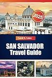 SAN SALVADOR TRAVEL GUIDE 2025: Must-See Landmarks, Hidden Gems, and El Salvadorian Culture for an Unforgettable Adventure