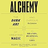 Alchemy: The Dark Art and Curious Science of Creating Magic in Brands, Business, and Life