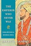 The Emperor Who Never Was: Dara Shukoh in Mughal India