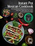 Instant Pot Mexican Cookbook: 100+ Flavorful Mexican Recipes for the Instant Pot. Explore Soups, Sauces, Salads, Chicken, Beef, Tamales, Desserts, and Vegetarian Delights