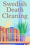 Swedish Death Cleaning: Embrace Mindful Minimalism to Organize and Declutter Your Home and Leave a Lasting Legacy