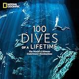 100 Dives of a Lifetime: The World's Ultimate Underwater Destinations