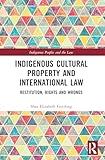 Indigenous Cultural Property and International Law: Restitution, Rights and Wrongs (Indigenous Peoples and the Law)