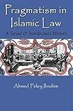 Pragmatism in Islamic Law: A Social and Intellectual History (Middle East Studies Beyond Dominant Paradigms)