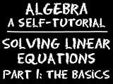 The Video Math Tutor: Algebra: Solving Linear Equations - Part 1: The Basics