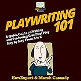 Playwriting 101: A Quick Guide on Writing and Producing Your First Play Step by Step from A to Z