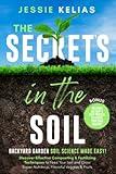 The Secret’s in the Soil - Backyard Garden Soil Science Made Easy!: Discover Effective Composting & Fertilizing Techniques to Feed Your Soil and Grow Super-Nutritious, Flavorful Veggies & Fruits