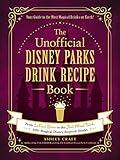 The Unofficial Disney Parks Drink Recipe Book: From LeFou's Brew to the Jedi Mind Trick, 100+ Magical Disney-Inspired Drinks (Unofficial Cookbook Gift Series)