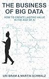 The Business Of Big Data: How to Create Lasting Value in the Age of AI