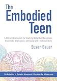 The Embodied Teen: A Somatic Curriculum for Teaching Body-Mind Awareness, Kinesthetic Intelligence, and Social and Emotional Skills--50 Activities in Somatic Movement Education