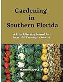 Gardening In Southern Florida: A Record-Keeping Journal for Successful Farming in Zone 10