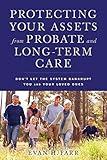 Protecting Your Assets from Probate and Long-Term Care: Don't Let the System Bankrupt You and Your Loved Ones