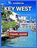 Key West Travel Guide 2025/2026: Top Attractions, Beaches and Outdoor Fun, Local Food and Dining, Arts, Itineraries Events and Festivals, Day Trips ... Travel Tips. (Best Travel Guides 2025)