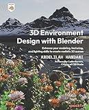 3D Environment Design with Blender: Enhance your modeling, texturing, and lighting skills to create realistic 3D scenes
