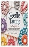 Needle Tatting for Beginners: A Complete Step-by-Step Guide to Learn the Art of Needle Tatting with Beautiful Lace Patterns, Illustrated Tutorials, and Practical Projects for All Skill Levels