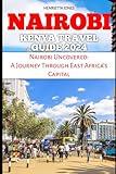 NAIROBI KENYA TRAVEL GUIDE 2024: Nairobi Uncovered: A Journey Through East Africa's Capital (TRAVEL BOOKS)