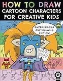 How To Draw Cartoon Characters For Creative Kids: Superheroes and Villains Edition