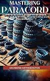 Mastering Paracord: A Comprehensive Guide to Outdoor, Nature and Survival Crafts using easy Techniques